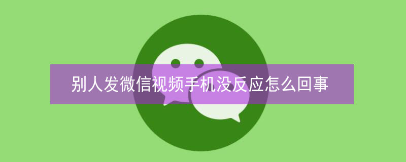 别人发微信视频手机没反应怎么回事