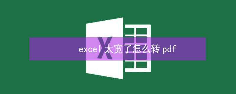 excel太宽了怎么转pdf